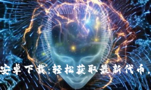 最新Tokenim安卓下载：轻松获取最新代币，解决投资难题