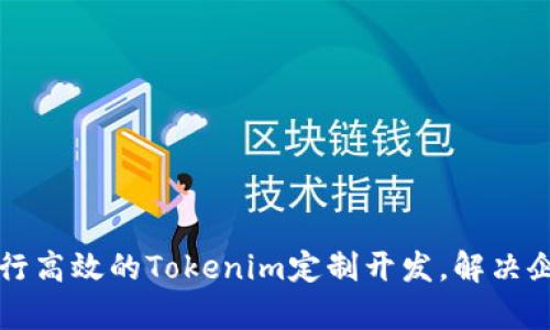 如何进行高效的Tokenim定制开发，解决企业痛点