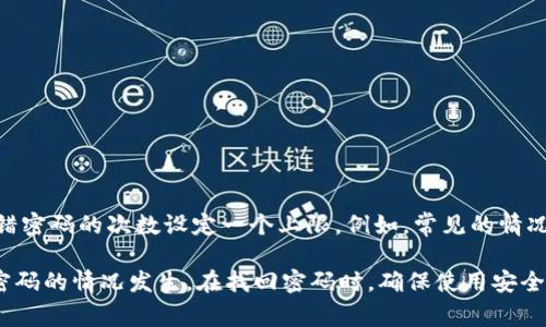 不同平台或服务对于密码错误尝试次数的限制可能会有所不同。具体到Tokenim（若这是你所指的一个平台或应用），通常情况下，系统会对连续输错密码的次数设定一个上限。例如，常见的情况是如果连续输错密码超过5次，账户可能会被暂时锁定，要求用户在一定时间后再尝试登录，或者需要通过其他方式进行身份验证以恢复访问权限。

如果你遇到密码错误问题，建议查看Tokenim的官网或客服支持，获取与其相关的具体信息和指导。此外，保持密码的安全性和复杂性，以减少忘记密码的情况发生。在找回密码时，确保使用安全的邮箱或联系方式，以避免不必要的风险。