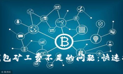 解决Tokenim钱包矿工费不足的问题：快速提货与费用指南