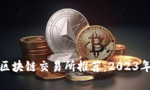 最安全的区块链交易所推荐：2023年最佳选择