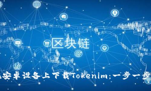 如何在安卓设备上下载Tokenim：一步一步的指南