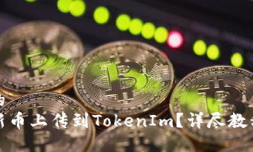 思考一个且的  
如何轻松将新币上传到TokenIm？详尽教程与实用技巧