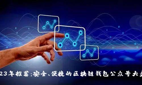 2023年推荐：安全、便捷的区块链钱包公众号大盘点