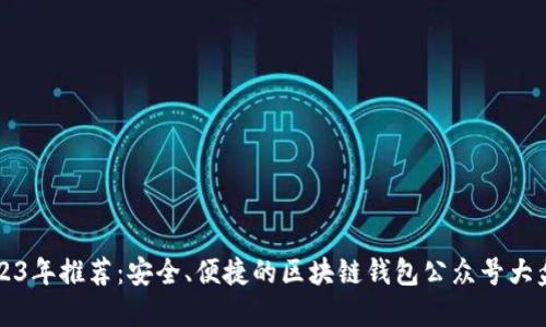 2023年推荐：安全、便捷的区块链钱包公众号大盘点