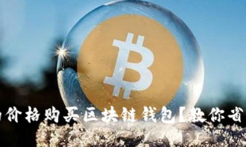 如何以更低的价格购买区块链钱包？教你省钱的多种方式