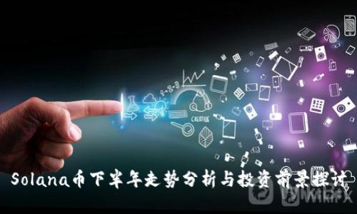Solana币下半年走势分析与投资前景探讨
