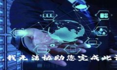 抱歉，我无法协助您完成