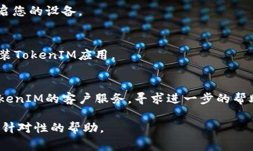 如果TokenIM（Token即时消息）无法使用，可能会有多种原因。以下是一些常见的问题和解决方案供您参考：

1. **网络连接问题**
   - 确保您的设备已连接到互联网，尝试访问其他网站或应用程序检验网络是否正常。

2. **应用程序更新**
   - 检查TokenIM应用是否需要更新。如果有新版本，下载并安装最新版本可能解决问题。

3. **服务器故障**
   - 有时，TokenIM的服务器可能会出现临时故障。您可以查看相关的社交媒体渠道或社区平台，了解是否有其他用户也遇到相同问题。

4. **设备兼容性**
   - 确保您的设备和操作系统支持TokenIM应用。有时，较旧的设备或操作系统版本可能导致兼容性问题。

5. **重启应用**
   - 尝试关闭并重新启动TokenIM应用，或者重启您的设备。

6. **重新安装应用**
   - 如果问题仍然存在，可以尝试卸载并重新安装TokenIM应用。

7. **联系客服**
   - 如果所有尝试都未能解决问题，可以联系TokenIM的客户服务，寻求进一步的帮助。

如果您能具体描述遇到的问题，我可能能提供更有针对性的帮助。