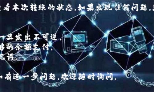 要从TokenIm转出币，您可以按照以下步骤进行操作。TokenIm是一个相对流行的加密货币钱包应用，使用起来也比较简单。以下是详细步骤：

### 步骤一：打开TokenIm应用
首先，确保您的手机已安装TokenIm应用程序，并且您已经用您的账户登录。

### 步骤二：进入资产页面
在应用主界面，找到并点击“资产”或“钱包”选项，以查看您当前持有的所有加密货币。

### 步骤三：选择要转出的币种
浏览资产列表，找到您希望转出的币种，并点击该币种的图标。例如，如果您要转出以太坊，点击“ETH”图标。

### 步骤四：点击转出或发送选项
在币种详情页面，寻找“发送”或“转出”选项。点击之后，您会来到转账页面。

### 步骤五：输入接收地址
在转账页面，您需要输入接收方的地址。确保您已正确复制或输入地址，以免转账到错误的地址。您还可以通过扫描二维码来快速输入接收地址。

### 步骤六：输入转账金额
在相应的输入框中，输入您想要转出的金额。注意，有些钱包可能会要求您留有一定的手续费余额，因此请确保您的余额足够。

### 步骤七：确认转账信息
在进行转账之前，请仔细检查所有信息，包括接收地址和转出金额，确保无误后再进行下一步。此时，您还可以选择附加备注（如果钱包支持的话）。

### 步骤八：输入密码或确认身份
为了确保安全，您可能需要输入账户密码或进行其他身份验证。按照提示操作，完成身份验证。

### 步骤九：提交转账
完成所有步骤后，提交转账申请。系统通常会提示您转账是否成功。

### 步骤十：查看转账状态
转账完成后，您可以在“交易记录”或“历史”选项中查看本次转账的状态。如果出现任何问题，您可以根据相关提示进行处理。

### 注意事项
- 请始终确认接收地址的准确性，因加密货币转账一旦发出不可逆。
- 在转账前了解相关交易手续费，确保钱包中有足够的余额支付。
- 为了安全起见，建议定期备份您的钱包私钥与助记词。

希望这些步骤对您在TokenIm上转出币有所帮助！如有进一步问题，欢迎随时询问。