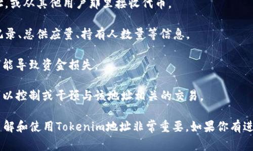 Tokenim地址通常指的是在区块链或加密货币领域，特定代币（Token）所对应的合约地址。代币地址是智能合约在区块链网络上的唯一标识符，用户可以通过该地址进行代币的转账、查询余额、查看交易等操作。

下面是一些关于Tokenim地址的要点：

1. **唯一性**：在区块链网络中，每个代币合约都有一个唯一的地址，用户可以通过这个地址来定位并与该代币进行互动。
  
2. **交易**：用户需要使用代币地址进行交易，例如将代币发送到其他用户的地址，或从其他用户那里接收代币。

3. **查询信息**：通过代币地址，用户可以在区块链浏览器上查看该代币的交易记录、总供应量、持有人数量等信息。

4. **安全性**：确保与正确的Tokenim地址进行交易是非常重要的，错误的地址可能导致资金损失。

5. **去中心化**：Tokenim地址是去中心化的，意味着没有任何一个单一的实体可以控制或干预与该地址相关的交易。

总之，Tokenim地址是进行代币交易和管理的重要部分，对于加密货币用户来说，了解和使用Tokenim地址非常重要。如果你有进一步的问题，欢迎继续提问！