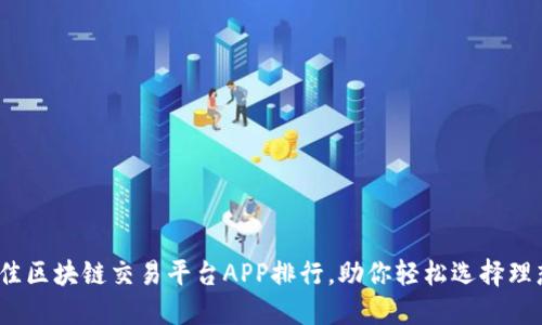 2023年最佳区块链交易平台APP排行，助你轻松选择理想投资工具