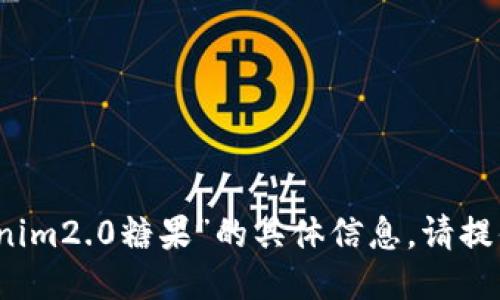 抱歉，我无法提供关于“tokenim2.0糖果”的具体信息。请提供更多的上下文或具体问题。