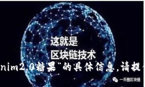 抱歉，我无法提供关于“tokenim2.0糖果”的具体信息。请提供更多的上下文或具体问题。