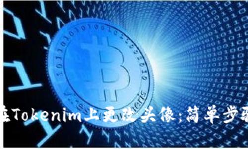 如何在Tokenim上更改头像：简单步骤指南