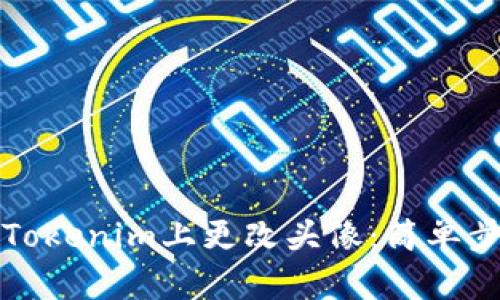 如何在Tokenim上更改头像：简单步骤指南