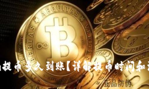 Tokenim提币多久到账？详解提币时间和注意事项