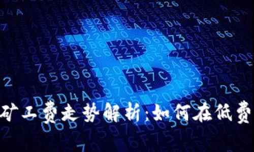 Tokenim钱包的矿工费走势解析：如何在低费时机中节省成本