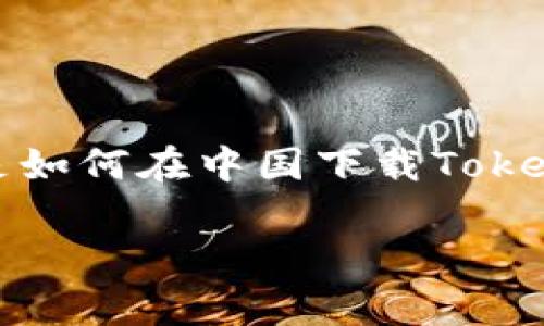 关于“tokenim”的下载和使用，可能存在不少用户对其操作步骤并不清晰。以下是如何在中国下载Tokenim的详细指南，以及相关的要点和注意事项。如果你还有其他具体需求，请告知。

### 详解如何在中国下载Tokenim应用：简单易懂的步骤