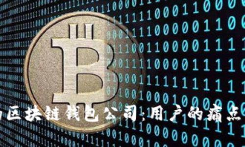 如何选择合适的区块链钱包公司：用户的痛点解析与解决方案