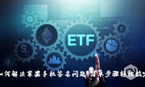如何解决苹果手机签名问题：简单步骤轻松搞定