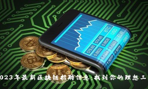 2023年最新区块链招聘信息：找到你的理想工作