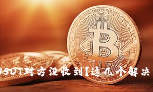 Tokenim钱包转USDT对方没收到？这几个解决方法你必须知道！