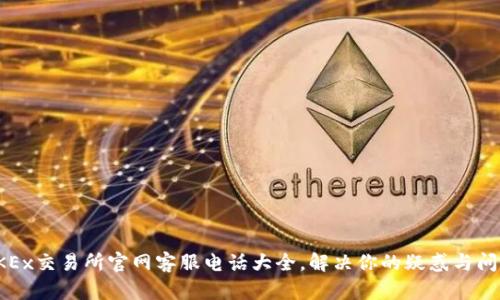 OKEx交易所官网客服电话大全，解决你的疑惑与问题