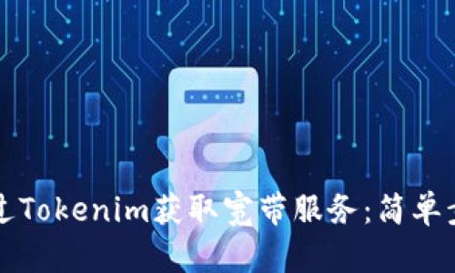 如何通过Tokenim获取宽带服务：简单步骤指南