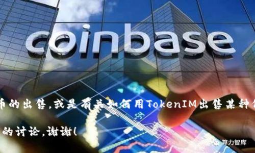 为了回答您的问题，我需要更详细的信息以帮助您。如果您指的是如何在TokenIM平台上进行加密货币的出售，或是有关如何用TokenIM出售某种代币，以下是一个大概的流程和指导思路。在这方面您需考虑的主要方面包括代币的创建、发行和交易。

如果您有特定的操作疑问，或者期望了解更详细的步骤，请提供更多的细节，以便我们可以进行更具体的讨论。谢谢！
