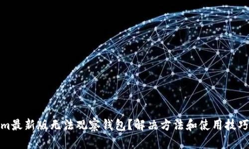 Tokenim最新版无法观察钱包？解决方法和使用技巧大揭秘