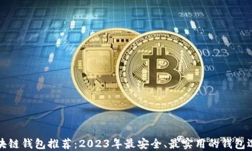 
区块链钱包推荐：2023年最安全、最实用的钱包选择
