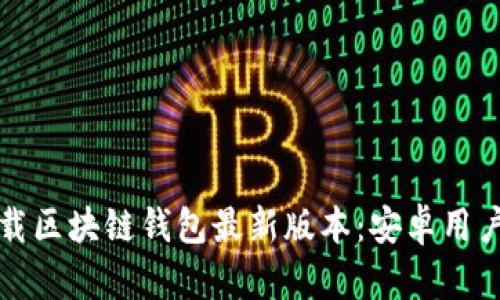如何快速下载区块链钱包最新版本：安卓用户的终极指南