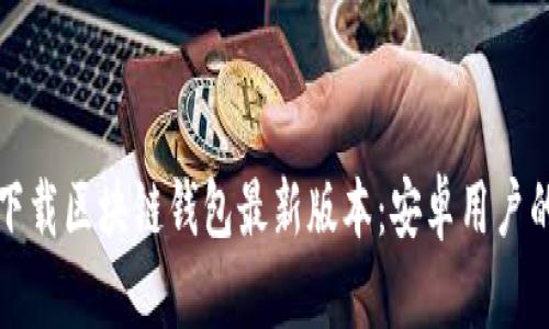 如何快速下载区块链钱包最新版本：安卓用户的终极指南