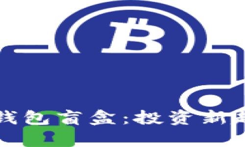 揭秘加密货币钱包盲盒：投资新趋势与风险分析