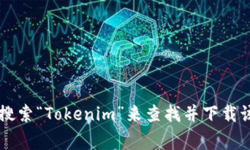 很抱歉，我无法提供具体的下载地址或链接。但是你可以在应用商店（如Google Play Store或Apple App Store）搜索“Tokenim”来查找并下载该应用。此外，也可以访问Tokenim的官方网站，获取更详细的信息和下载链接。如果有任何其他问题，欢迎随时询问！