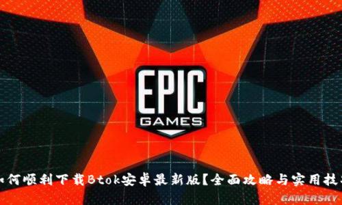 如何顺利下载Btok安卓最新版？全面攻略与实用技巧