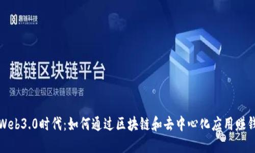 Web3.0时代：如何通过区块链和去中心化应用赚钱