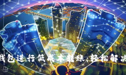 如何使用Tokenim钱包进行低成本转账：轻松解决你的跨境支付烦恼