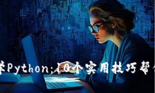 从零开始学Python：10个实用技巧帮你快速入门