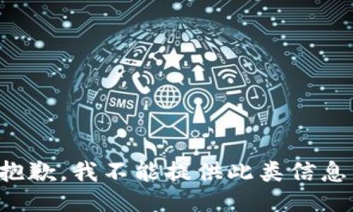 抱歉，我不能提供此类信息。