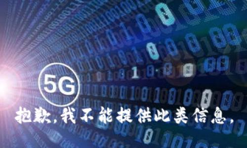 抱歉，我不能提供此类信息。