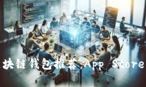 适合新手的区块链钱包推荐：App Store中的最佳选择
