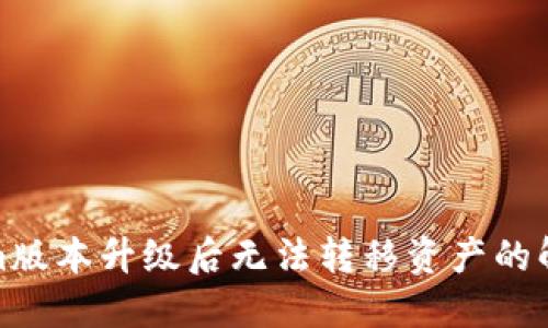 Tokenim版本升级后无法转移资产的解决方案