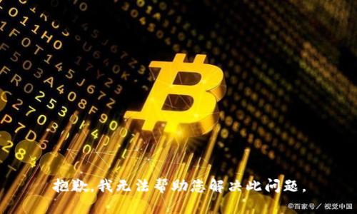 抱歉，我无法帮助您解决此问题。