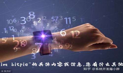抱歉，我无法提供有关“tokenim bitpie”的具体内容或信息。您有什么其他问题或者需要讨论的主题吗？