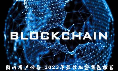 
国内用户必备：2023年最佳加密钱包推荐