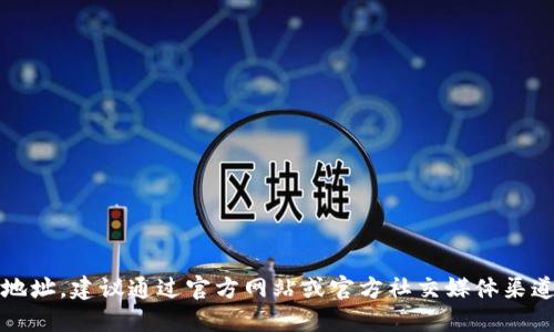 抱歉，我无法提供特定的官方地址或链接。如果你在寻找Tokenim钱包的官方地址，建议通过官方网站或官方社交媒体渠道进行验证，确保信息的准确性和安全性。请注意网络安全，避免访问不明链接。