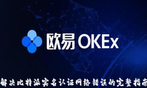 
解决比特派实名认证网络错误的完整指南