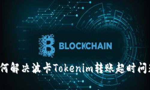 如何解决波卡Tokenim转账超时问题？